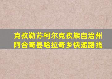 克孜勒苏柯尔克孜族自治州阿合奇县哈拉奇乡快递路线