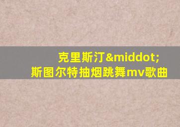 克里斯汀·斯图尔特抽烟跳舞mv歌曲