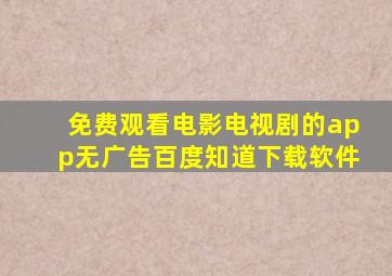 免费观看电影电视剧的app无广告百度知道下载软件