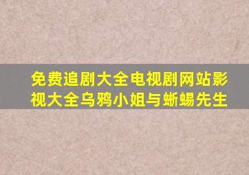 免费追剧大全电视剧网站影视大全乌鸦小姐与蜥蜴先生