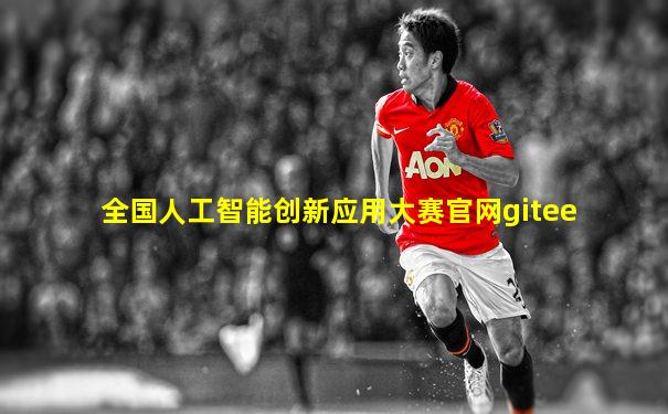 全国人工智能创新应用大赛官网gitee