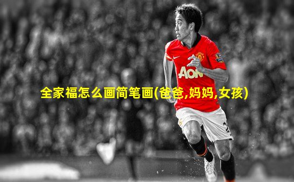 全家福怎么画简笔画(爸爸,妈妈,女孩)