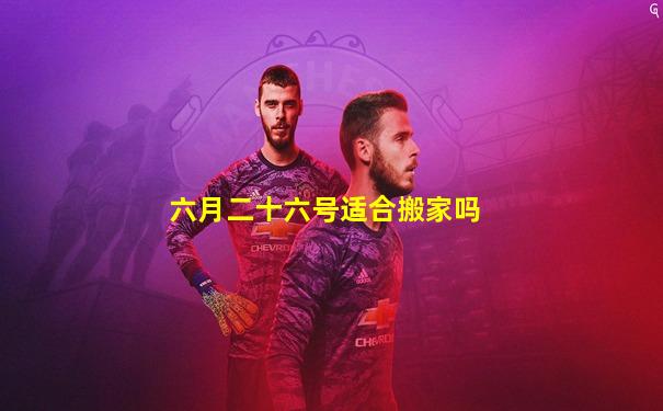 六月二十六号适合搬家吗