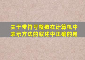 关于带符号整数在计算机中表示方法的叙述中正确的是