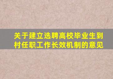 关于建立选聘高校毕业生到村任职工作长效机制的意见