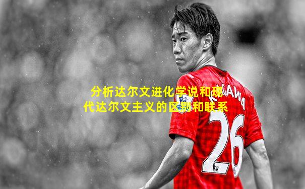 分析达尔文进化学说和现代达尔文主义的区别和联系
