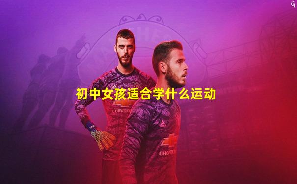 初中女孩适合学什么运动