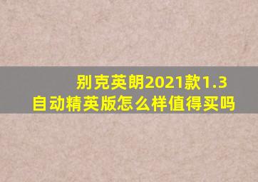别克英朗2021款1.3自动精英版怎么样值得买吗