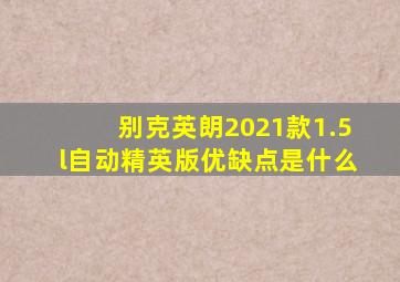 别克英朗2021款1.5l自动精英版优缺点是什么