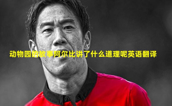 动物园的故事阿尔比讲了什么道理呢英语翻译