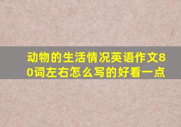 动物的生活情况英语作文80词左右怎么写的好看一点