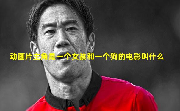 动画片主角是一个女孩和一个狗的电影叫什么