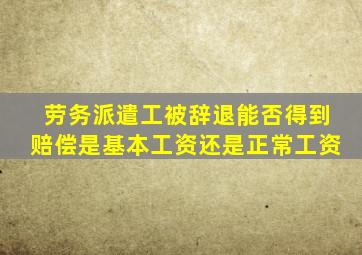 劳务派遣工被辞退能否得到赔偿是基本工资还是正常工资