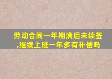 劳动合同一年期满后未续签,继续上班一年多有补偿吗