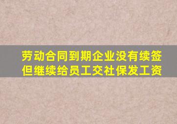 劳动合同到期企业没有续签但继续给员工交社保发工资