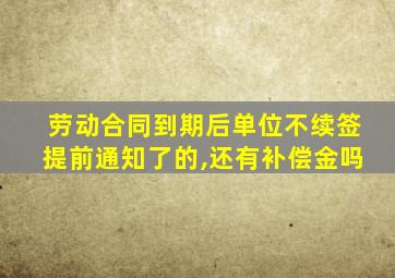 劳动合同到期后单位不续签提前通知了的,还有补偿金吗