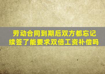 劳动合同到期后双方都忘记续签了能要求双倍工资补偿吗