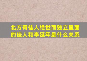 北方有佳人绝世而独立里面的佳人和李延年是什么关系