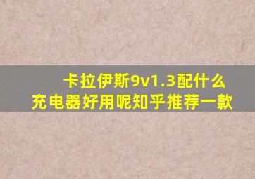 卡拉伊斯9v1.3配什么充电器好用呢知乎推荐一款