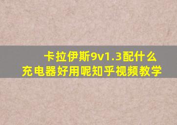 卡拉伊斯9v1.3配什么充电器好用呢知乎视频教学