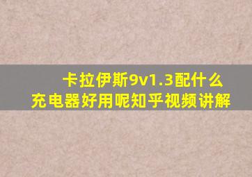 卡拉伊斯9v1.3配什么充电器好用呢知乎视频讲解
