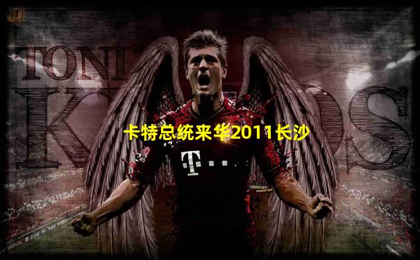 卡特总统来华2011长沙