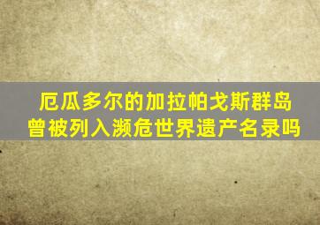 厄瓜多尔的加拉帕戈斯群岛曾被列入濒危世界遗产名录吗