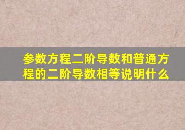 参数方程二阶导数和普通方程的二阶导数相等说明什么