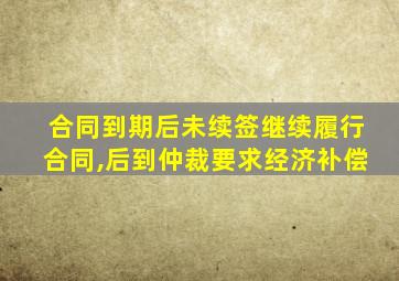 合同到期后未续签继续履行合同,后到仲裁要求经济补偿