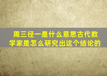 周三径一是什么意思古代数学家是怎么研究出这个结论的