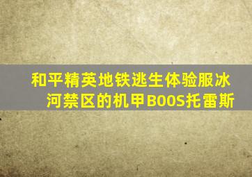 和平精英地铁逃生体验服冰河禁区的机甲B00S托雷斯