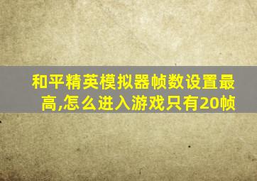 和平精英模拟器帧数设置最高,怎么进入游戏只有20帧