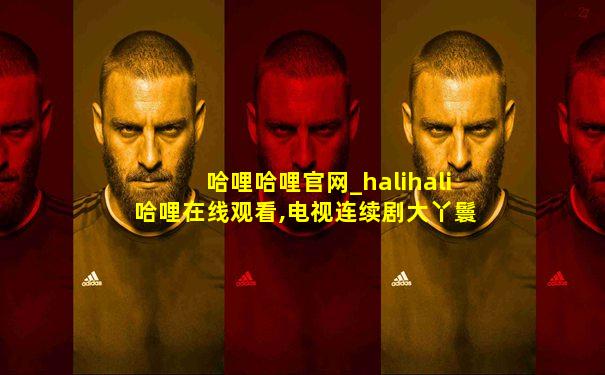 哈哩哈哩官网_halihali哈哩在线观看,电视连续剧大丫鬟