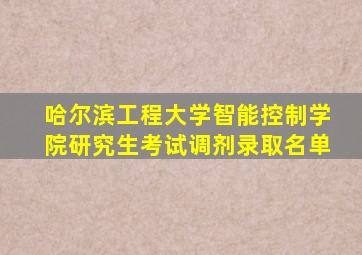 哈尔滨工程大学智能控制学院研究生考试调剂录取名单