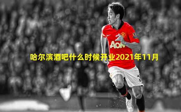 哈尔滨酒吧什么时候开业2021年11月