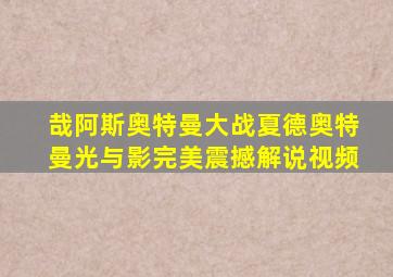 哉阿斯奥特曼大战夏德奥特曼光与影完美震撼解说视频