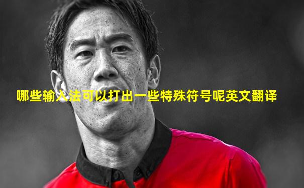 哪些输入法可以打出一些特殊符号呢英文翻译