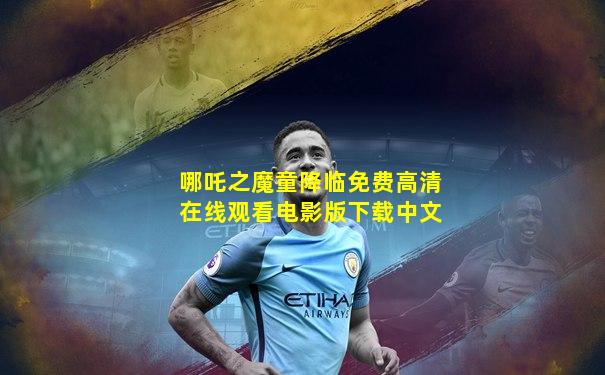 哪吒之魔童降临免费高清在线观看电影版下载中文