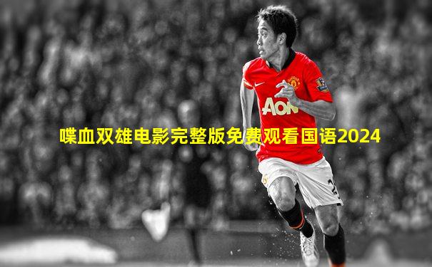 喋血双雄电影完整版免费观看国语2024