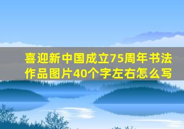 喜迎新中国成立75周年书法作品图片40个字左右怎么写