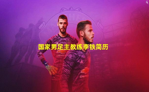 国家男足主教练李铁简历