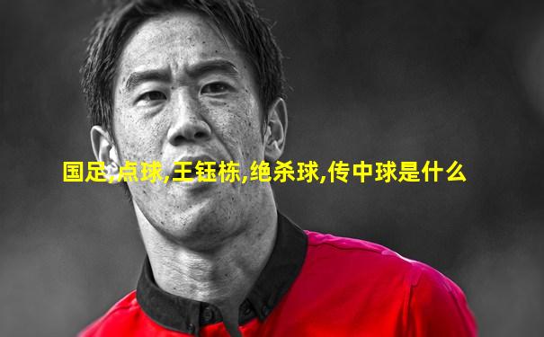 国足,点球,王钰栋,绝杀球,传中球是什么