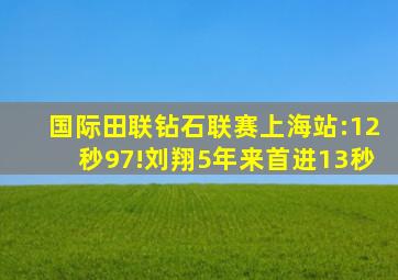 国际田联钻石联赛上海站:12秒97!刘翔5年来首进13秒