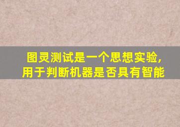 图灵测试是一个思想实验,用于判断机器是否具有智能