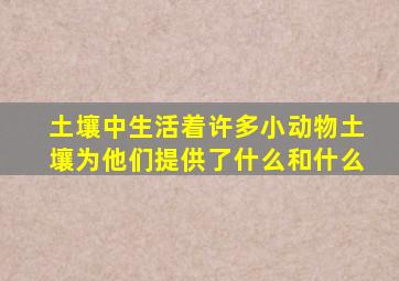 土壤中生活着许多小动物土壤为他们提供了什么和什么