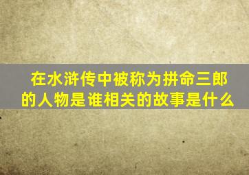 在水浒传中被称为拼命三郎的人物是谁相关的故事是什么