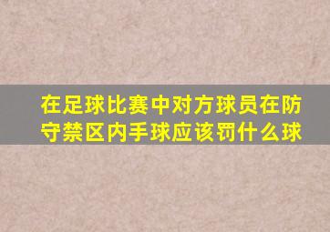 在足球比赛中对方球员在防守禁区内手球应该罚什么球