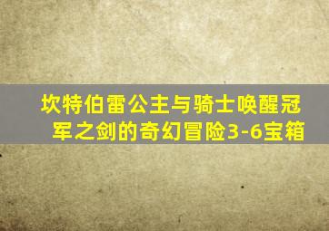 坎特伯雷公主与骑士唤醒冠军之剑的奇幻冒险3-6宝箱