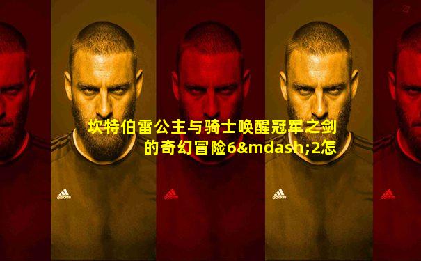 坎特伯雷公主与骑士唤醒冠军之剑的奇幻冒险6—2怎么过