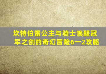 坎特伯雷公主与骑士唤醒冠军之剑的奇幻冒险6一2攻略